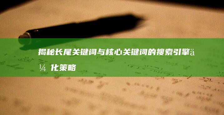 揭秘长尾关键词与核心关键词的搜索引擎优化策略